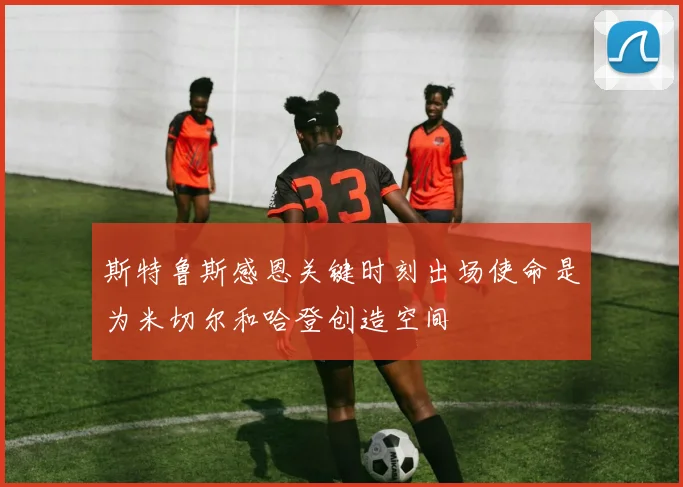 斯特鲁斯感恩关键时刻出场使命是为米切尔和哈登创造空间