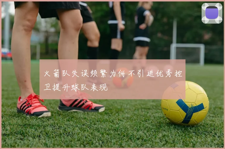 火箭队失误频繁为何不引进优秀控卫提升球队表现